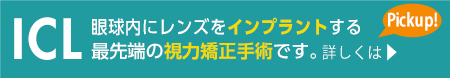 ICL眼球内にレンズをインプラントする最先端の視力矯正手術です。